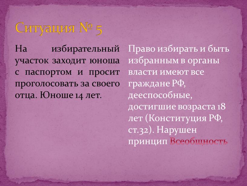 Ситуация № 5 На избирательный участок заходит юноша с паспортом и просит проголосовать за своего отца