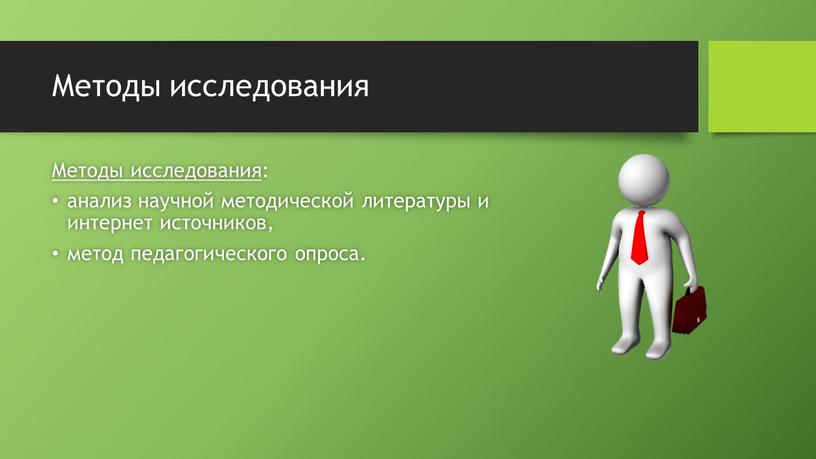 Методы исследования Методы исследования : анализ научной методической литературы и интернет источников, метод педагогического опроса