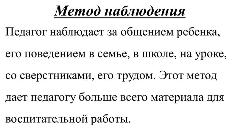 Метод наблюдения Педагог наблюдает за общением ребенка, его поведением в семье, в школе, на уроке, со сверстниками, его трудом