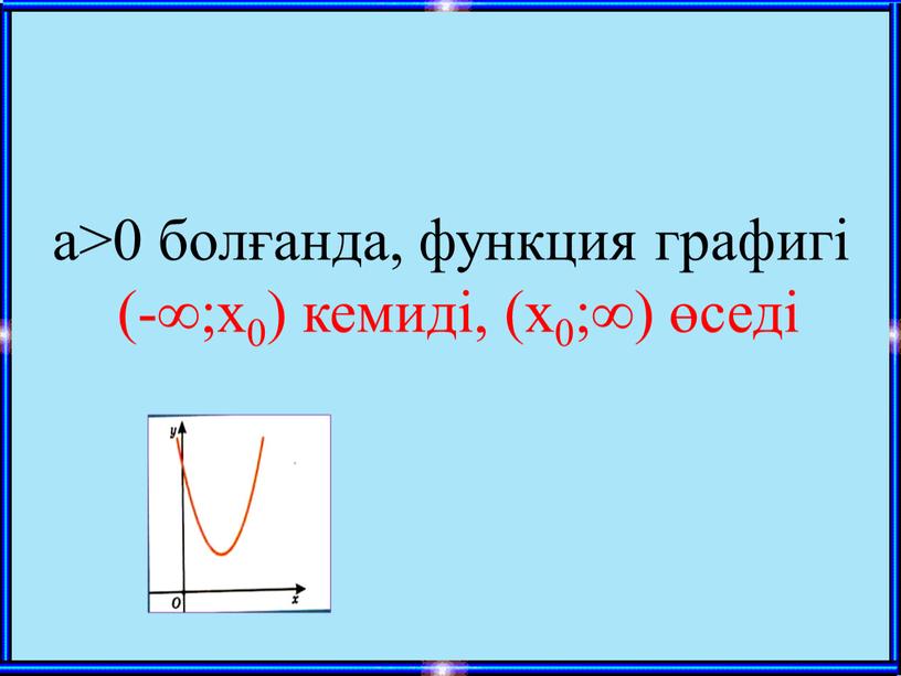 а>0 болғанда, функция графигі (-∞;х0) кемиді, (х0;∞) өседі