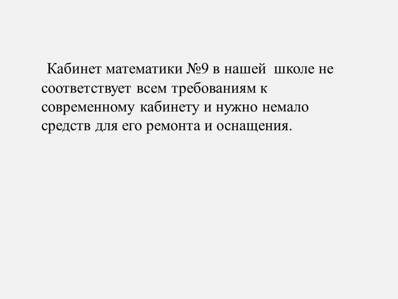 Кабинет математики №9 в нашей школе не соответствует всем требованиям к современному кабинету и нужно немало средств для его ремонта и оснащения