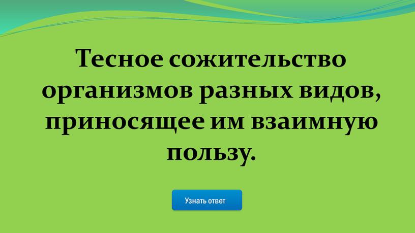 Узнать ответ Тесное сожительство организмов разных видов, приносящее им взаимную пользу