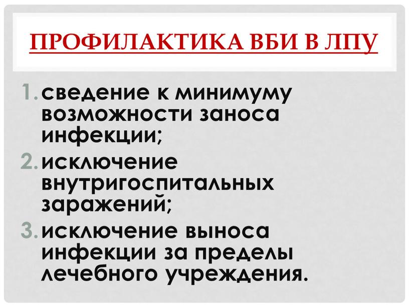 Профилактика ВБИ в ЛПУ сведение к минимуму возможности заноса инфекции; исключение внутригоспитальных заражений; исключение выноса инфекции за пределы лечебного учреждения