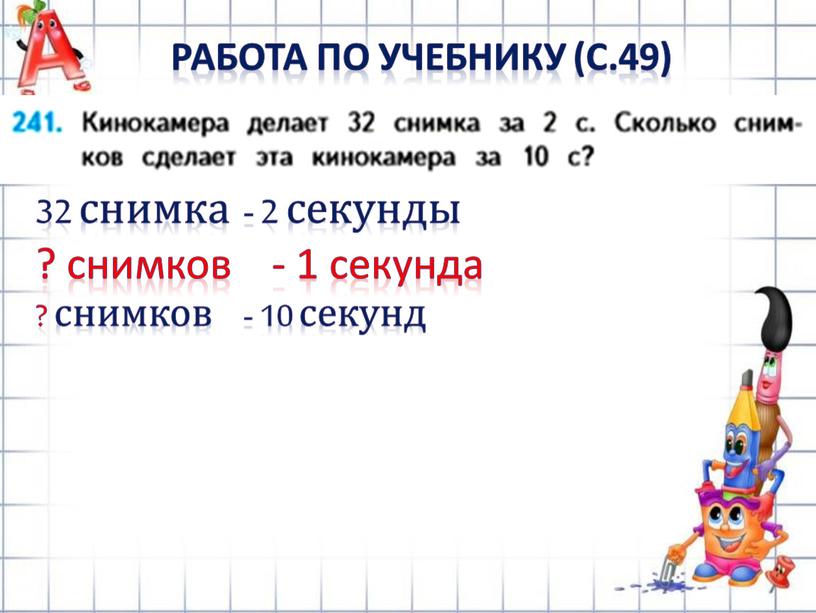 РАБОТА ПО УЧЕБНИКУ (с.49) 32 снимка - 2 секунды ? снимков - 1 секунда ? снимков - 10 секунд