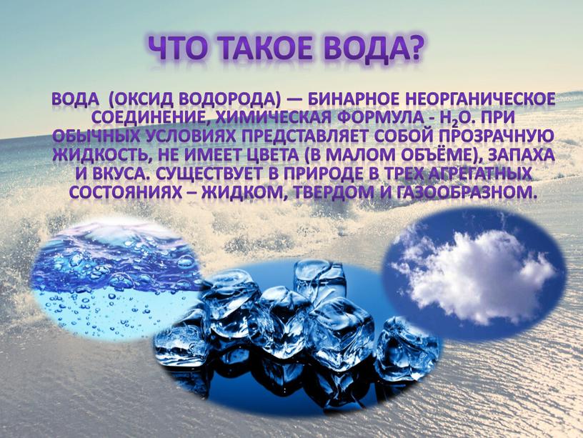 Что такое вода? Вода (оксид водорода) — бинарное неорганическое соединение, химическая формула -