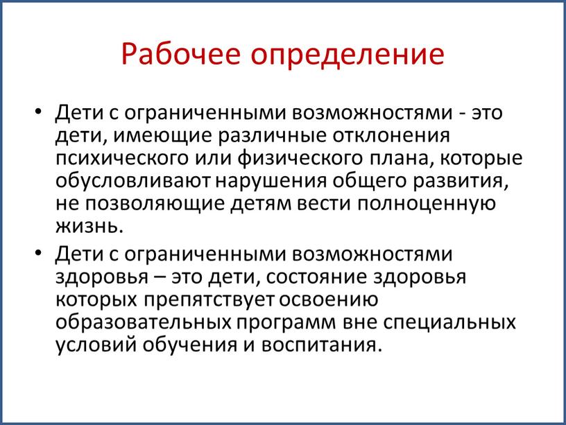 Рабочее определение Дети с ограниченными возможностями - это дети, имеющие различные отклонения психического или физического плана, которые обусловливают нарушения общего развития, не позволяющие детям вести…