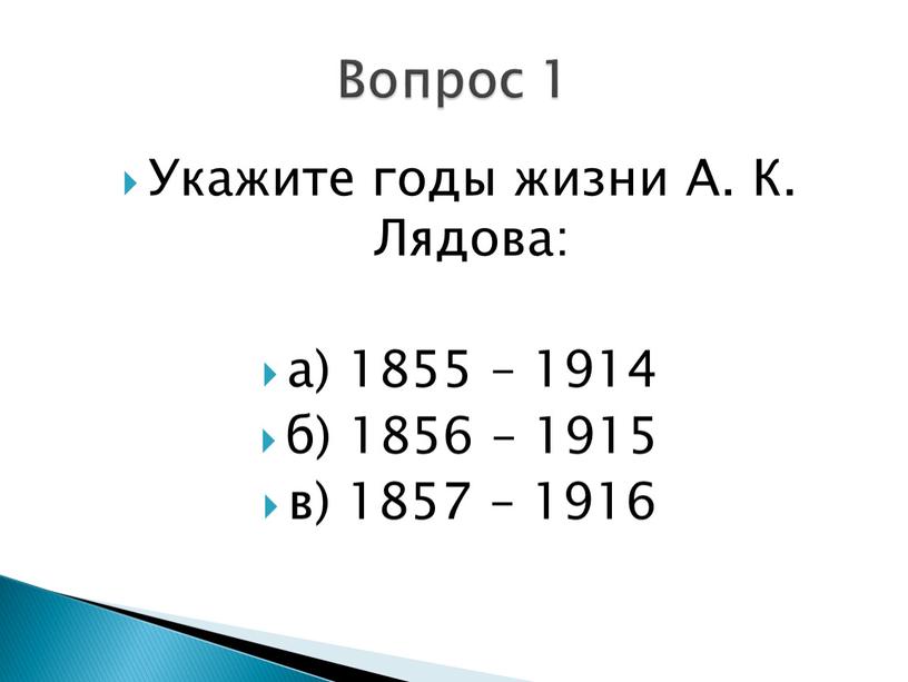 Укажите годы жизни А. К. Лядова: а) 1855 – 1914 б) 1856 – 1915 в) 1857 – 1916