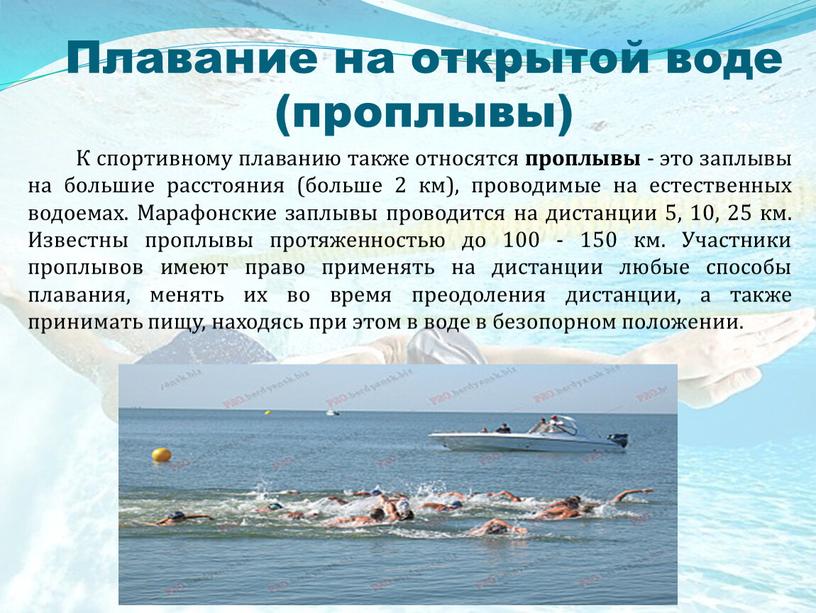 К спортивному плаванию также относятся проплывы - это заплывы на большие расстояния (больше 2 км), проводимые на естественных водоемах