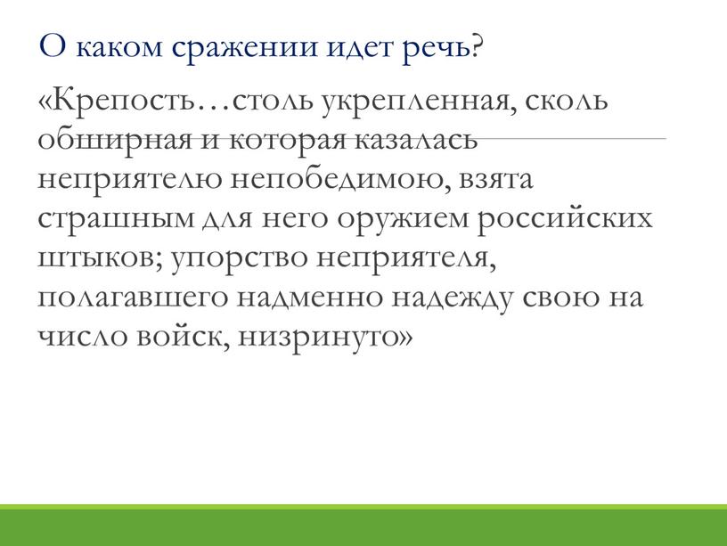 О каком сражении идет речь? «Крепость…столь укрепленная, сколь обширная и которая казалась неприятелю непобедимою, взята страшным для него оружием российских штыков; упорство неприятеля, полагавшего надменно…