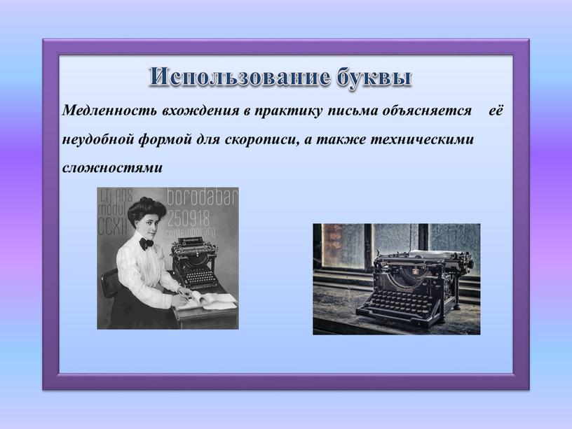 Медленность вхождения в практику письма объясняется её неудобной формой для скорописи, а также техническими сложностями