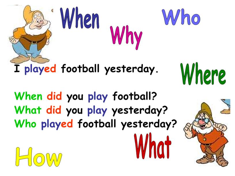 I played football yesterday. When did you play football?