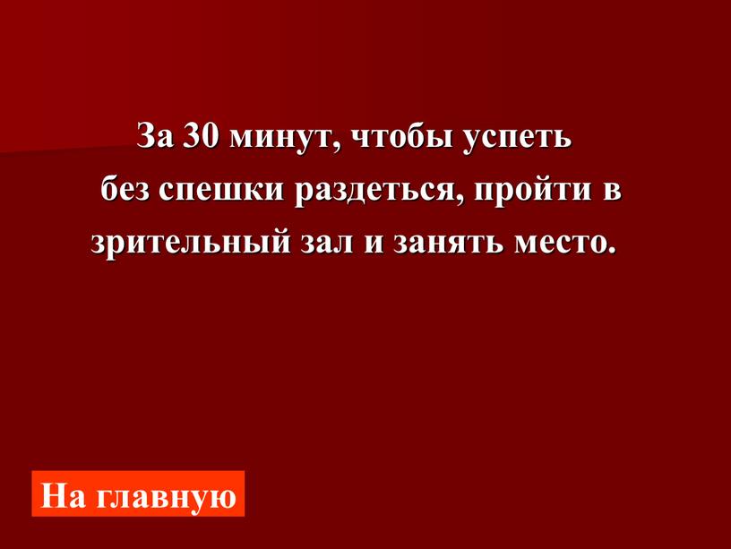 За 30 минут, чтобы успеть без спешки раздеться, пройти в зрительный зал и занять место