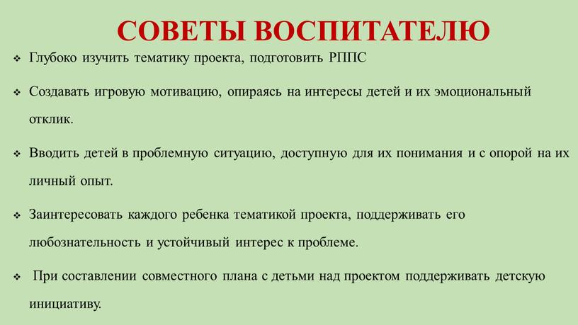 СОВЕТЫ ВОСПИТАТЕЛЮ Глубоко изучить тематику проекта, подготовить