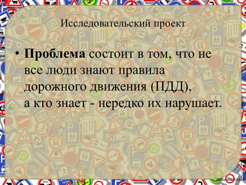 Исследовательский проект Проблема состоит в том, что не все люди знают правила дорожного движения (ПДД), а кто знает - нередко их нарушает