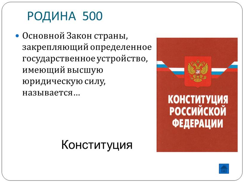 РОДИНА 500 Основной Закон страны, закрепляющий определенное государственное устройство, имеющий высшую юридическую силу, называется…