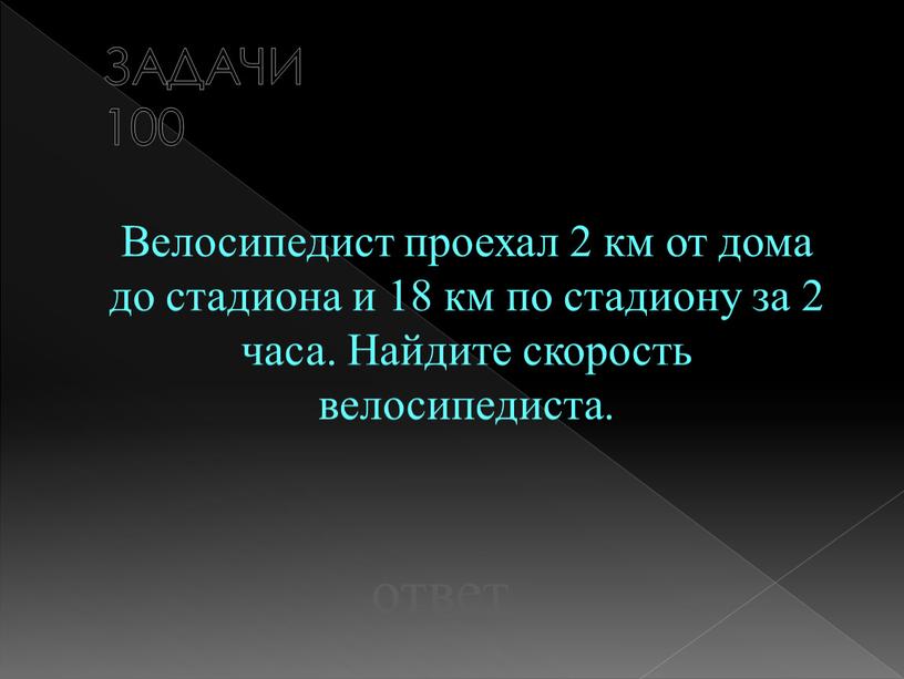 ЗАДАЧИ 100 Велосипедист проехал 2 км от дома до стадиона и 18 км по стадиону за 2 часа