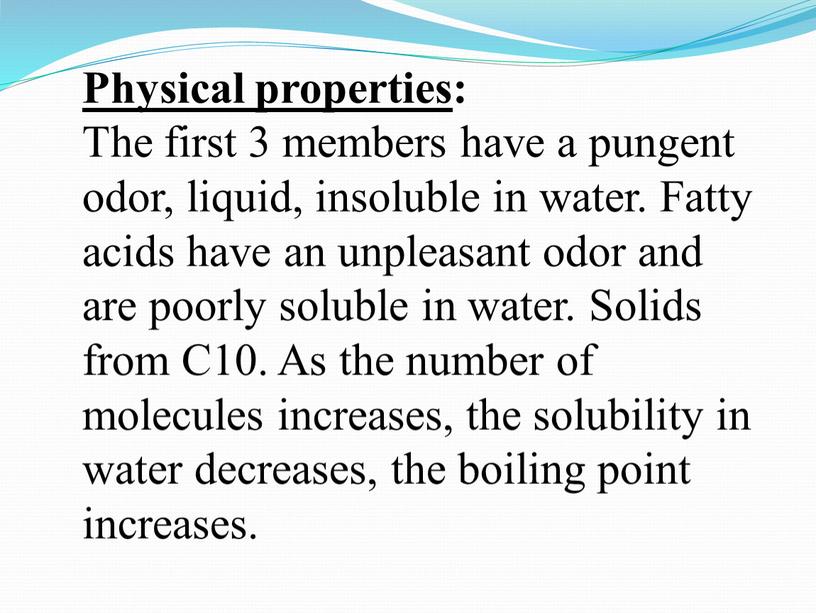 Physical properties : The first 3 members have a pungent odor, liquid, insoluble in water