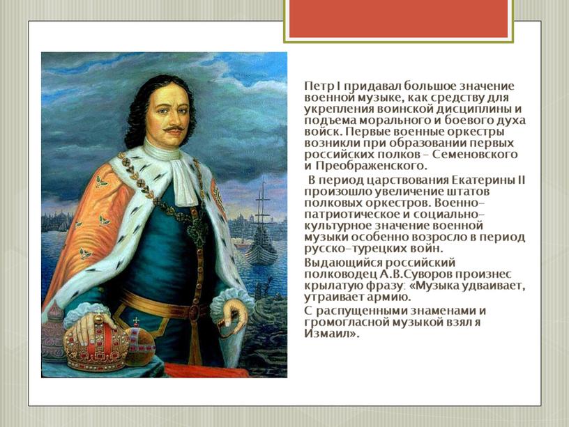 Петр I придавал большое значение военной музыке, как средству для укрепления воинской дисциплины и подъема морального и боевого духа войск