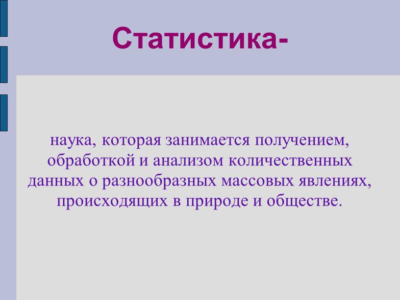 Статистика- наука, которая занимается получением, обработкой и анализом количественных данных о разнообразных массовых явлениях, происходящих в природе и обществе