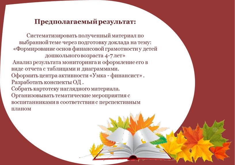 Предполагаемый результат: Систематизировать полученный материал по выбранной теме через подготовку доклада на тему: «Формирование основ финансовой грамотности у детей дошкольного возраста 4-7 лет»