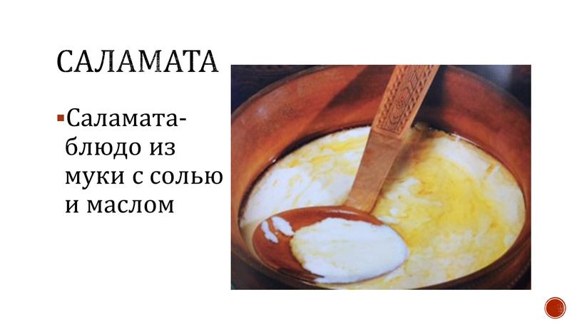 Саламата- блюдо из муки с солью и маслом