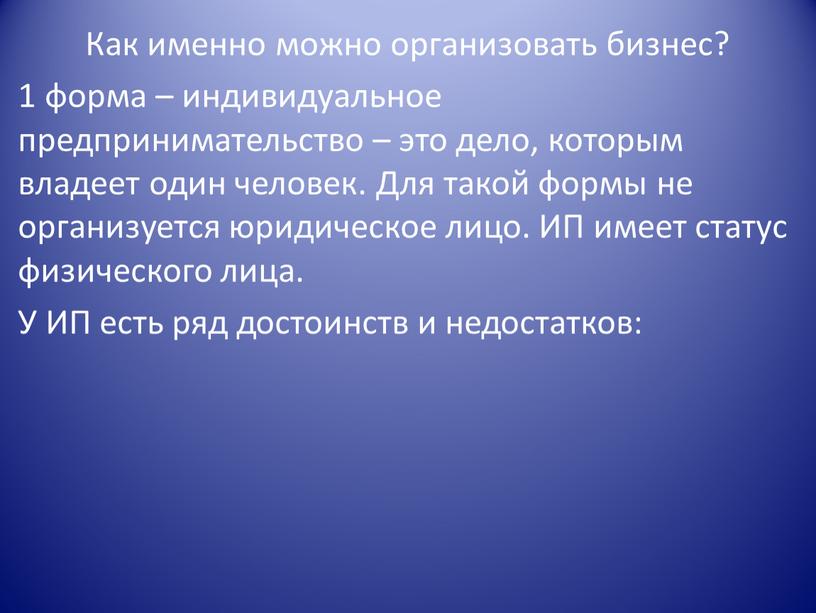 Как именно можно организовать бизнес? 1 форма – индивидуальное предпринимательство – это дело, которым владеет один человек