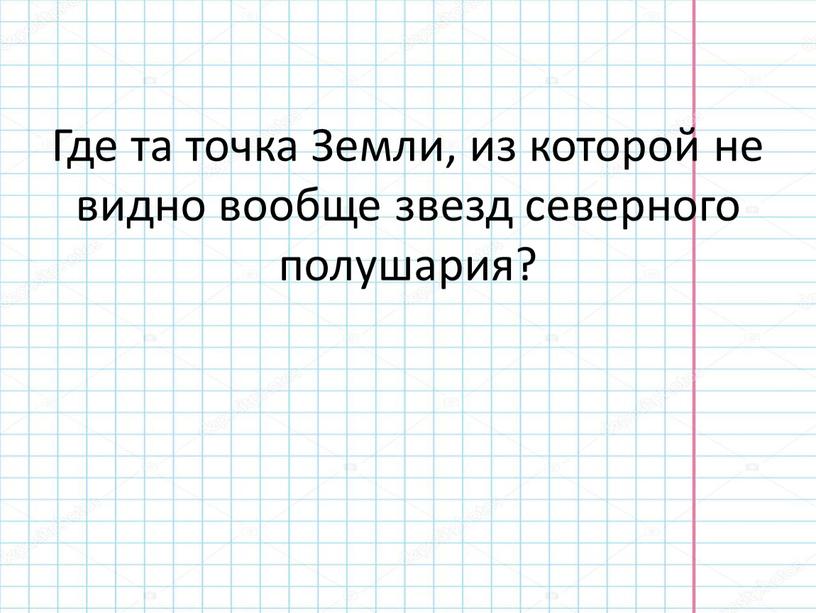 Где та точка Земли, из которой не видно вообще звезд северного полушария?