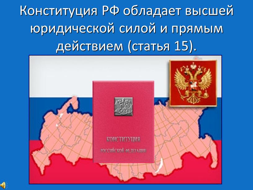 Конституция РФ обладает высшей юридической силой и прямым действием (статья 15)