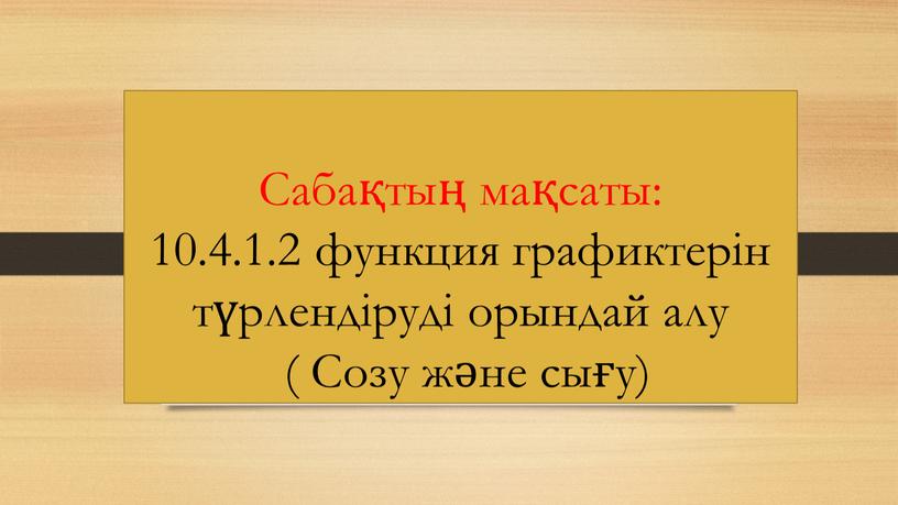 Сабақтың мақсаты: 10.4.1.2 функция графиктерін түрлендіруді орындай алу (