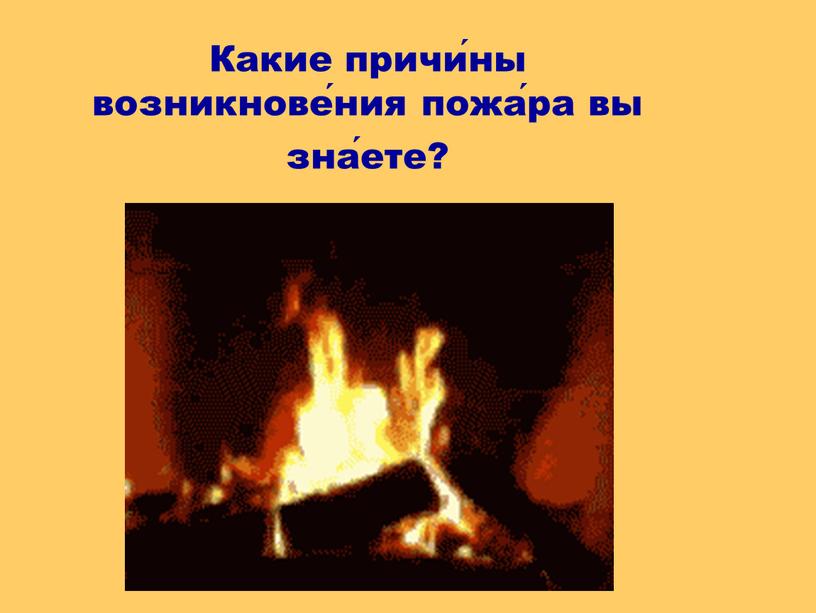 Какие причи́ны возникнове́ния пожа́ра вы зна́ете?