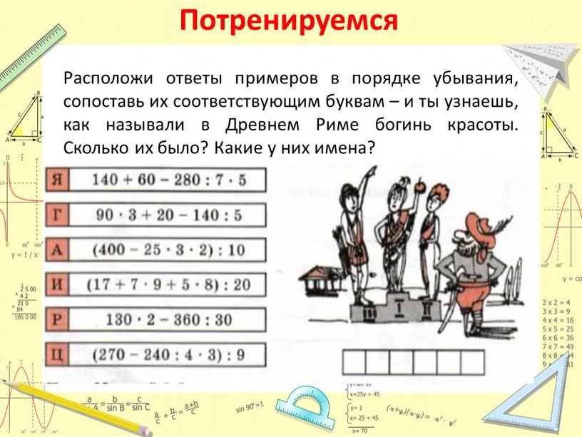 Потренируемся Расположи ответы примеров в порядке убывания, сопоставь их соответствующим буквам – и ты узнаешь, как называли в