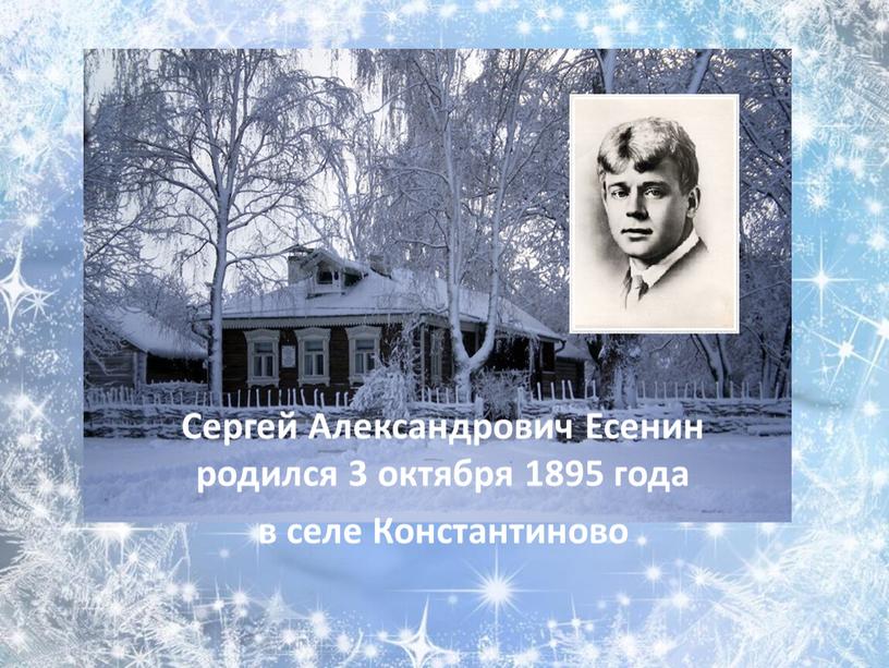 Сергей Александрович Есенин родился 3 октября 1895 года в селе