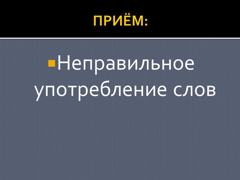 ПРИЁМ: Неправильное употребление слов