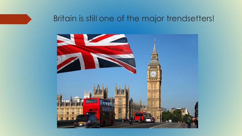 Britain is still one of the major trendsetters!