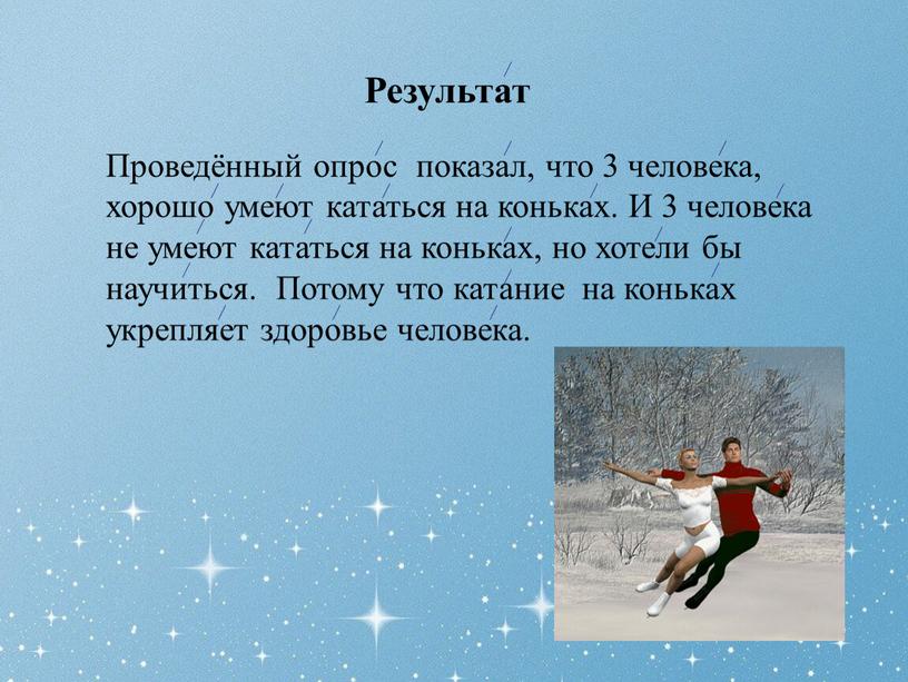 Результат Проведённый опрос показал, что 3 человека, хорошо умеют кататься на коньках