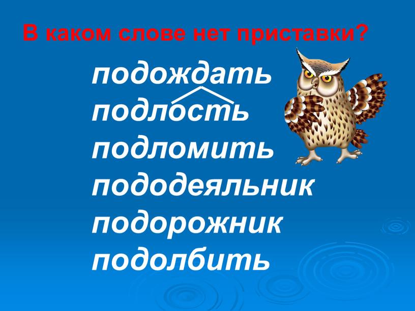 В каком слове нет приставки? подождать подлость подломить пододеяльник подорожник подолбить