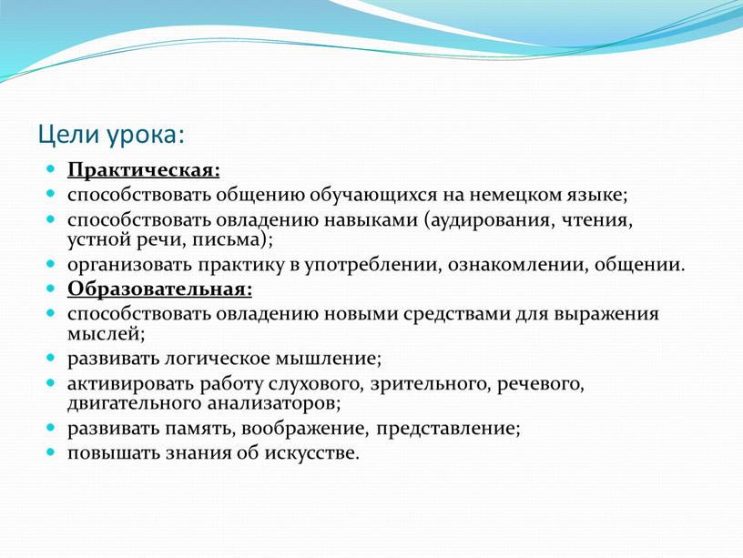 Цели урока: Практическая: способствовать общению обучающихся на немецком языке; способствовать овладению навыками (аудирования, чтения, устной речи, письма); организовать практику в употреблении, ознакомлении, общении