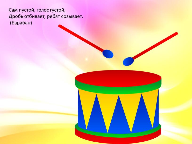 Сам пустой, голос густой, Дробь отбивает, ребят созывает