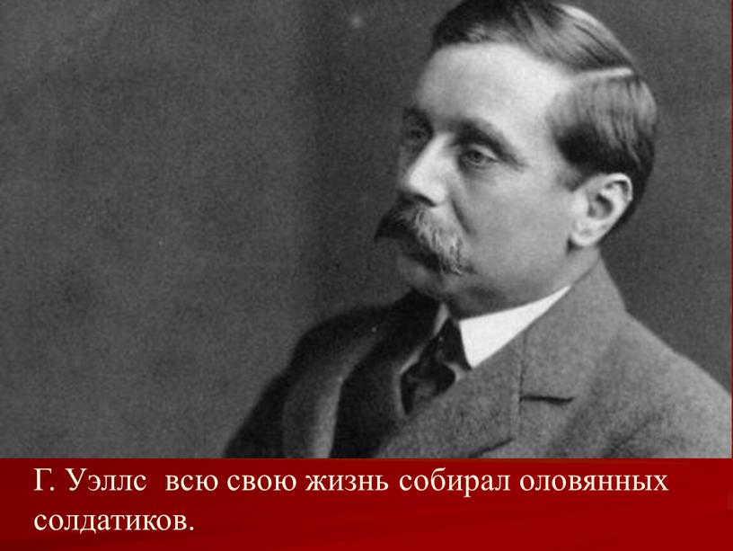 Г. Уэллс всю свою жизнь собирал оловянных солдатиков