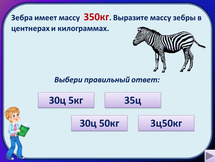 Зебра имеет массу 350кг. Выразите массу зебры в центнерах и килограммах