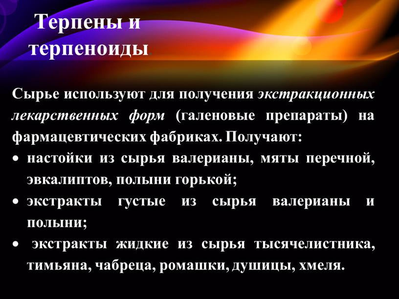 Терпены и терпеноиды. Сырье используют для получения экстракционных лекарственных форм (галеновые препараты) на фармацевтических фабриках