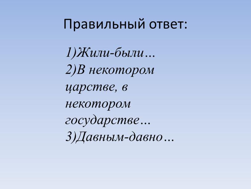 Правильный ответ: 1)Жили-были… 2)В некотором царстве, в некотором государстве… 3)Давным-давно…