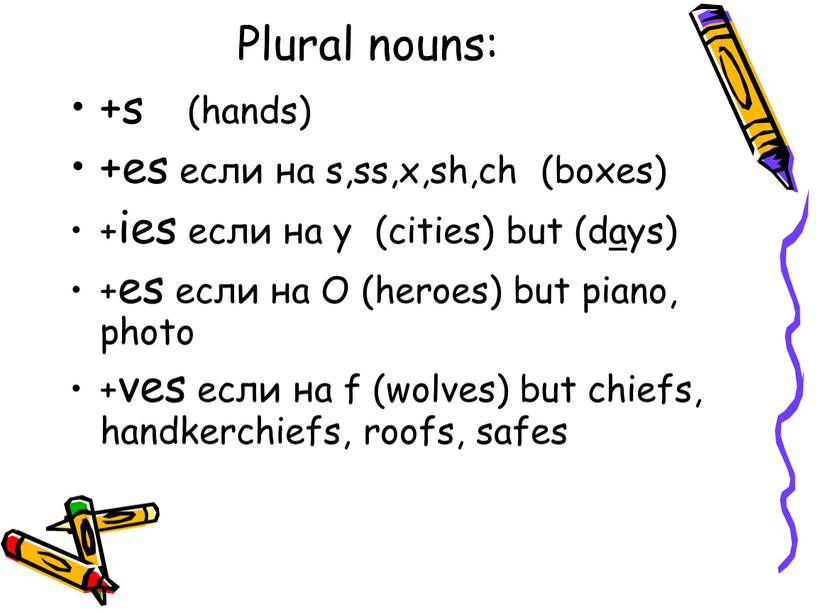 Plural nouns: +s (hands) +es если на s,ss,x,sh,ch (boxes) +ies если на y (cities) but (days) +es если на