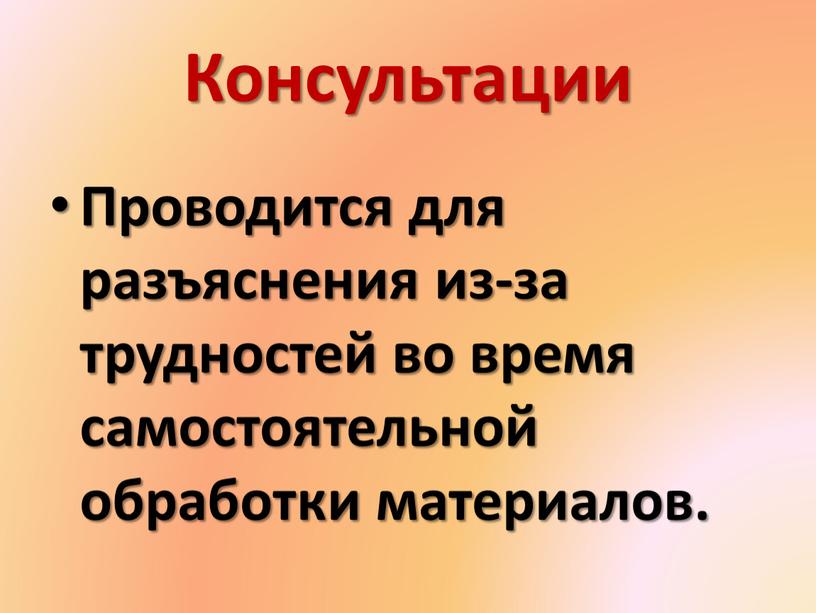 Консультации Проводится для разъяснения из-за трудностей во время самостоятельной обработки материалов