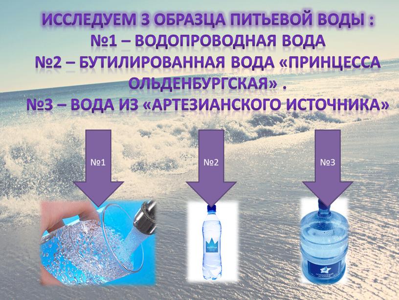 Исследуем 3 образца питьевой воды : №1 – водопроводная вода №2 – бутилированная вода «Принцесса