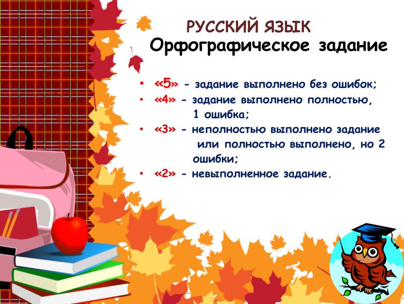 РУССКИЙ ЯЗЫК Орфографическое задание «5» - задание выполнено без ошибок; «4» - задание выполнено полностью, 1 ошибка; «3» - неполностью выполнено задание или полностью выполнено,…