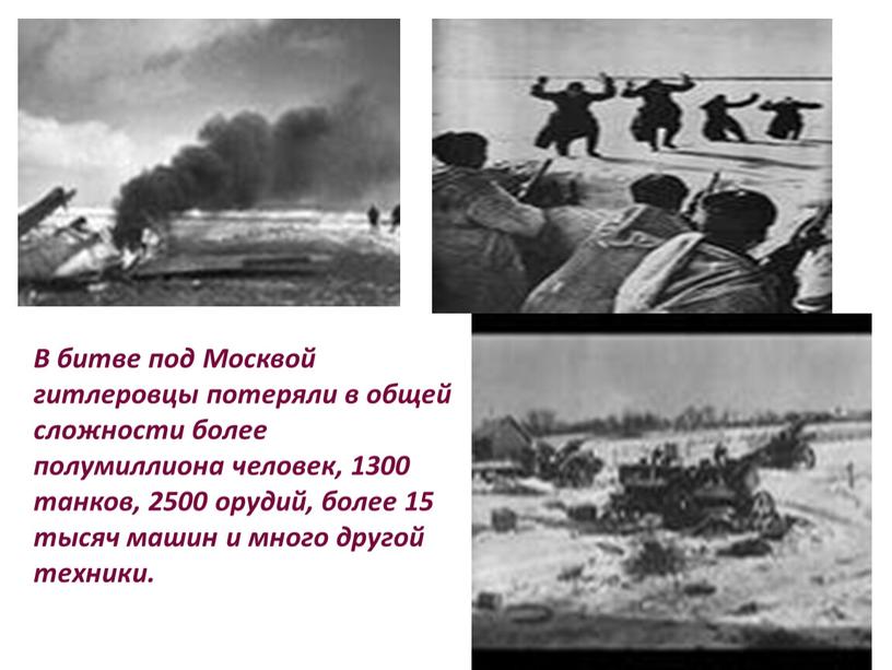 В битве под Москвой гитлеровцы потеряли в общей сложности более полумиллиона человек, 1300 танков, 2500 орудий, более 15 тысяч машин и много другой техники