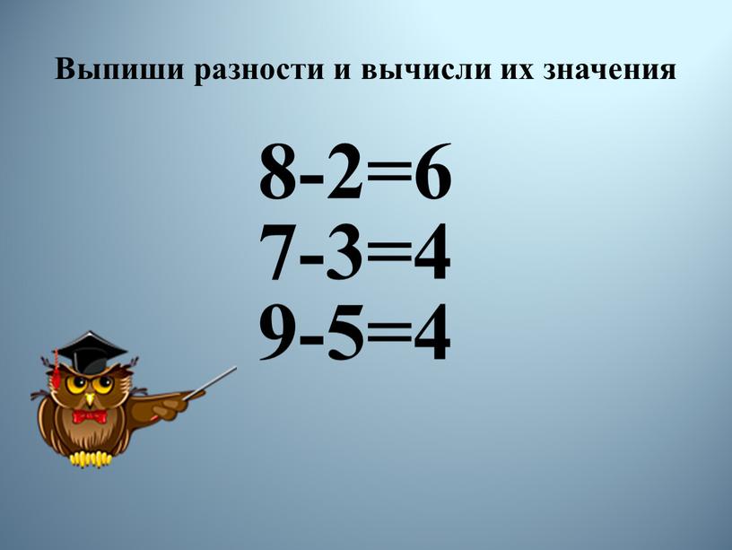 Выпиши разности и вычисли их значения 8-2=6 7-3=4 9-5=4