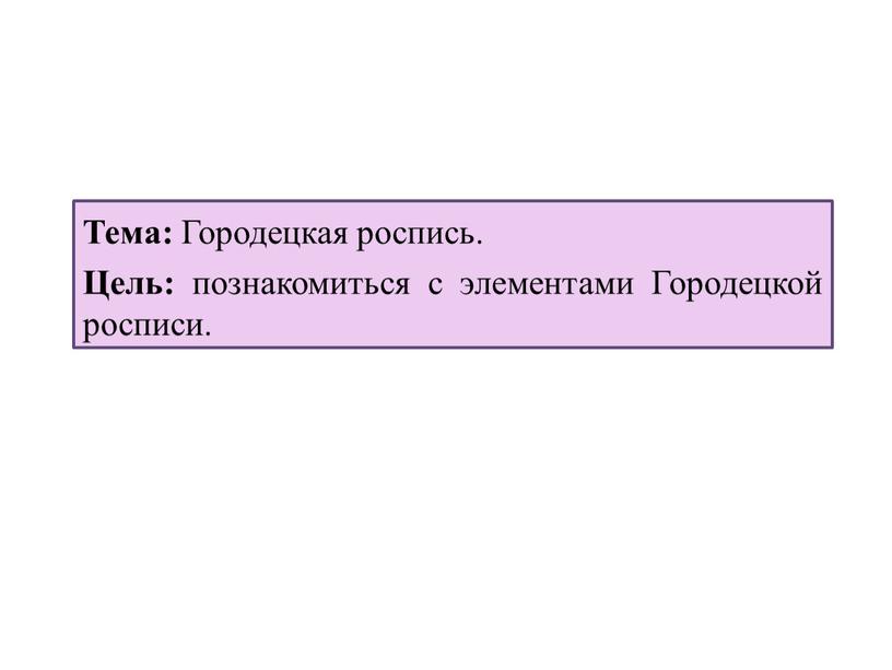 Тема: Городецкая роспись. Цель: познакомиться с элементами