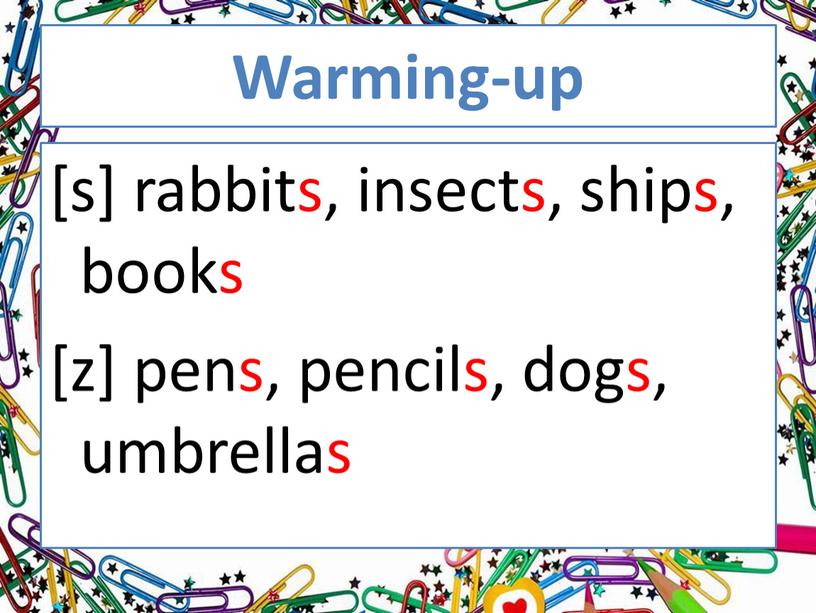 Warming-up [s] rabbits, insects, ships, books [z] pens, pencils, dogs, umbrellas